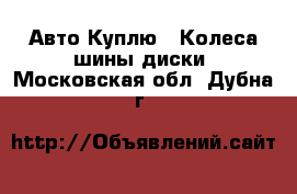 Авто Куплю - Колеса,шины,диски. Московская обл.,Дубна г.